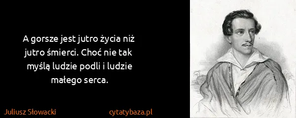 Juliusz Słowacki: A gorsze jest jutro życia niż jutro śmierci. Choć nie...