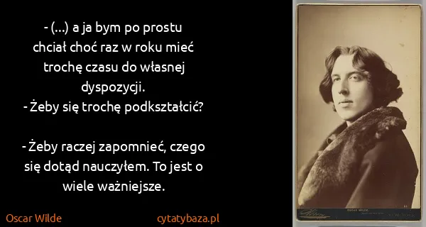 Oscar Wilde: - (...) a ja bym po prostu chciał choć raz w roku mieć...