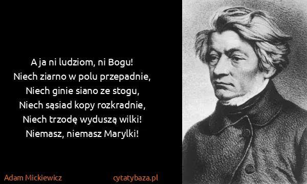Adam Mickiewicz: A ja ni ludziom, ni Bogu!
Niech ziarno w polu...