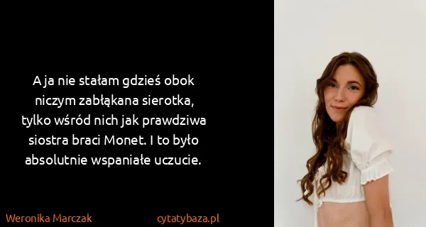 Weronika Marczak: A ja nie stałam gdzieś obok niczym zabłąkana sierotka,...