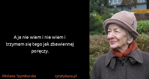 Wisława Szymborska: A ja nie wiem i nie wiem i trzymam się tego jak...