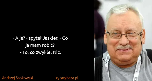 Andrzej Sapkowski: - A ja? - spytał Jaskier. - Co ja mam robić? 
- To, co...