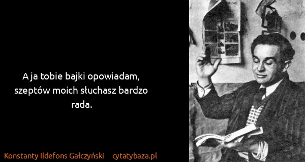 Konstanty Ildefons Gałczyński: A ja tobie bajki opowiadam,
szeptów moich słuchasz...