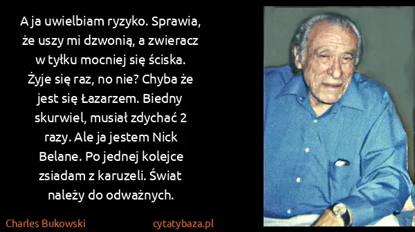 Charles Bukowski: A ja uwielbiam ryzyko. Sprawia, że uszy mi dzwonią, a...