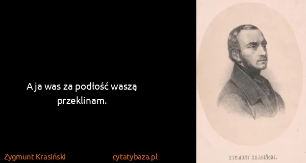 Zygmunt Krasiński: A ja was za podłość waszą przeklinam.