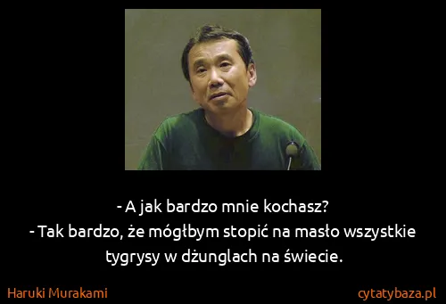 Haruki Murakami: - A jak bardzo mnie kochasz? 
- Tak bardzo, że mógłbym...