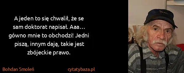 Bohdan Smoleń: A jeden to się chwalił, że se sam doktorat napisał. Aaa…...