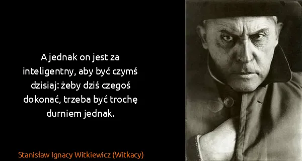 Stanisław Ignacy Witkiewicz (Witkacy): A jednak on jest za inteligentny, aby być czymś dzisiaj:...