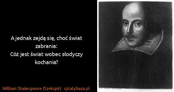 William Shakespeare (Szekspir): A jednak zejdą się, choć świat zabrania:
Cóż jest świat...