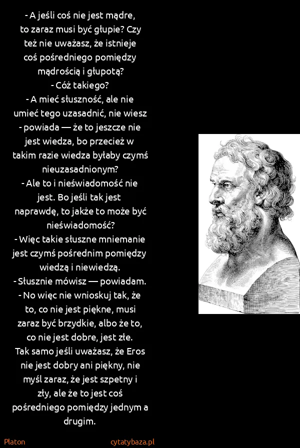 Platon: - A jeśli coś nie jest mądre, to zaraz musi być głupie?...