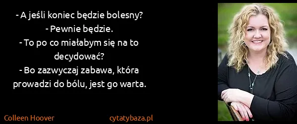 Colleen Hoover: - A jeśli koniec będzie bolesny?
- Pewnie będzie.
- To...