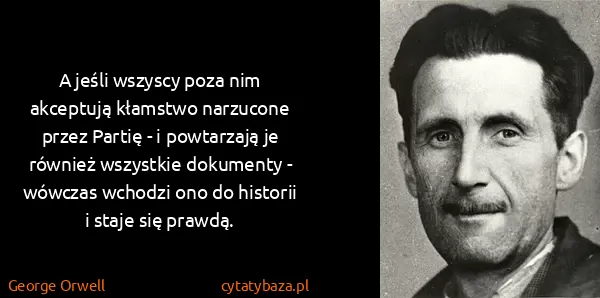 George Orwell: A jeśli wszyscy poza nim akceptują kłamstwo narzucone...
