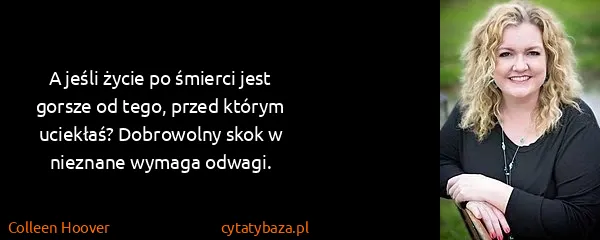 Colleen Hoover: A jeśli życie po śmierci jest gorsze od tego, przed...