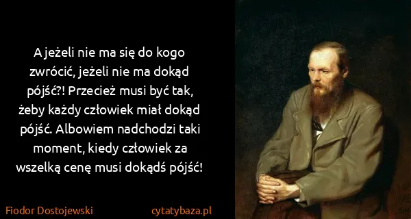 Fiodor Dostojewski: A jeżeli nie ma się do kogo zwrócić, jeżeli nie ma dokąd...