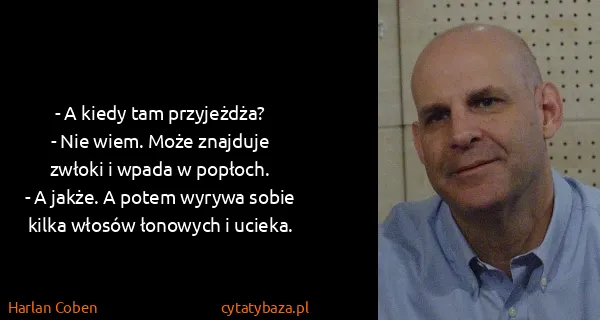 Harlan Coben: - A kiedy tam przyjeżdża?
- Nie wiem. Może znajduje...