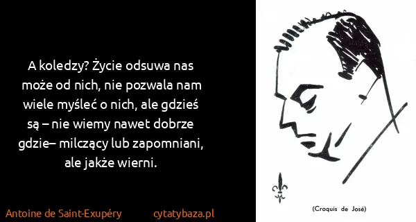 Antoine de Saint-Exupéry: A koledzy? Życie odsuwa nas może od nich, nie pozwala...