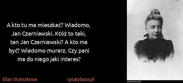 Eliza Orzeszkowa: A kto tu ma mieszkać? Wiadomo, Jan Czerniawski. Któż to...