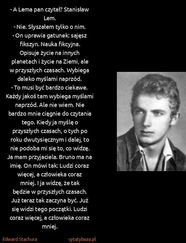 Edward Stachura: - A Lema pan czytał? Stanisław Lem.
- Nie. Słyszałem...