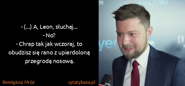 Remigiusz Mróz: - (...) A, Leon, słuchaj...
- No?
- Chrap tak jak...