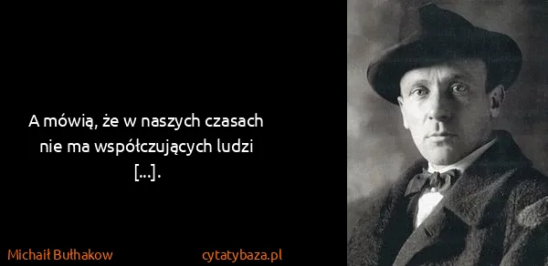 Michaił Bułhakow: A mówią, że w naszych czasach nie ma współczujących...