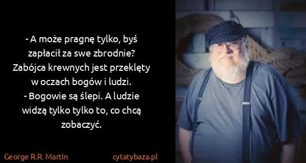 George R.R. Martin: - A może pragnę tylko, byś zapłacił za swe zbrodnie?...