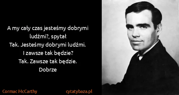 Cormac McCarthy: A my cały czas jesteśmy dobrymi ludźmi?, spytał
Tak....