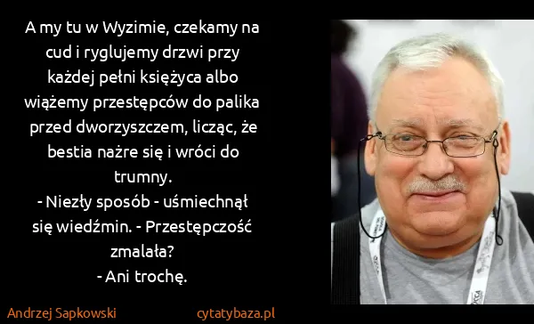 Andrzej Sapkowski: A my tu w Wyzimie, czekamy na cud i ryglujemy drzwi przy...