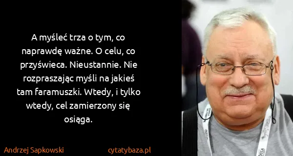 Andrzej Sapkowski: A myśleć trza o tym, co naprawdę ważne. O celu, co...