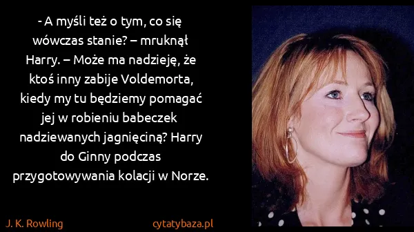 J. K. Rowling: - A myśli też o tym, co się wówczas stanie? – mruknął...