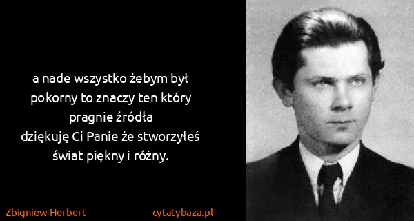 Zbigniew Herbert: a nade wszystko żebym był pokorny to znaczy ten który...