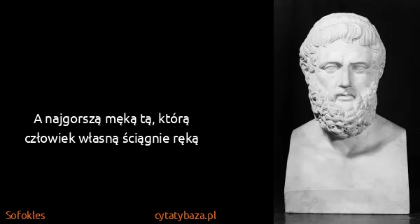 Sofokles: A najgorszą męką tą, którą człowiek własną ściągnie ręką