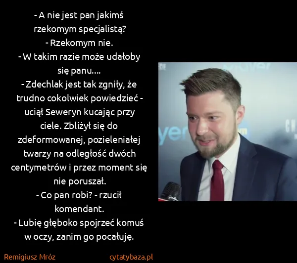Remigiusz Mróz: - A nie jest pan jakimś rzekomym specjalistą?
- Rzekomym...