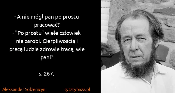 Aleksander Sołżenicyn: - A nie mógł pan po prostu pracować?
- "Po prostu" wiele...