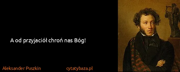 Aleksander Puszkin: A od przyjaciół chroń nas Bóg!