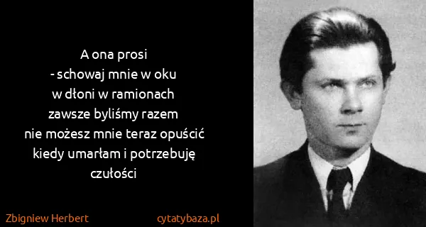 Zbigniew Herbert: A ona prosi
- schowaj mnie w oku
w dłoni w...