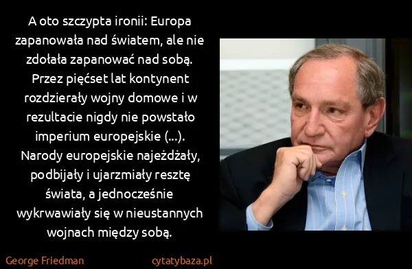 George Friedman: A oto szczypta ironii: Europa zapanowała nad światem,...