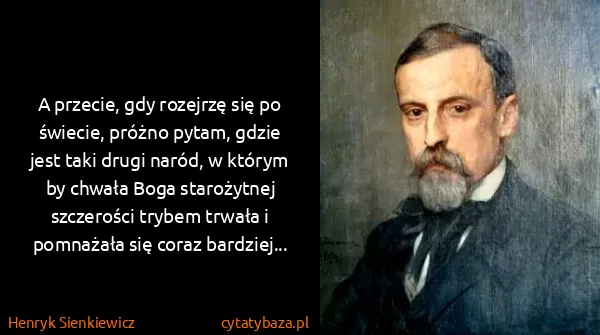 Henryk Sienkiewicz: A przecie, gdy rozejrzę się po świecie, próżno pytam,...