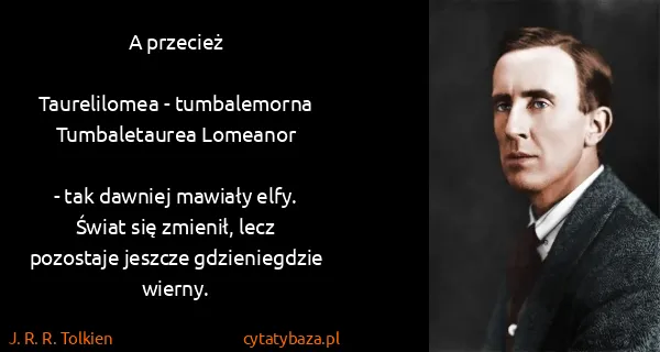 J. R. R. Tolkien: A przecież

Taurelilomea - tumbalemorna
Tumbaletaurea...