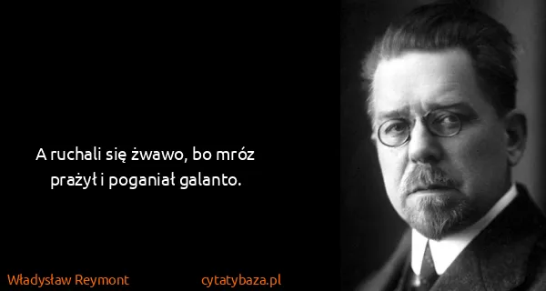 Władysław Reymont: A ruchali się żwawo, bo mróz prażył i poganiał galanto.