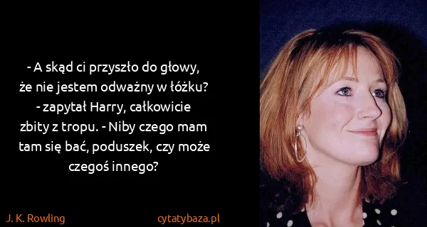J. K. Rowling: - A skąd ci przyszło do głowy, że nie jestem odważny w...