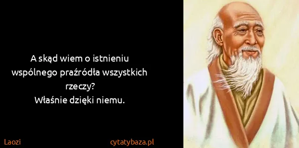 Laozi: A skąd wiem o istnieniu wspólnego praźródła wszystkich...