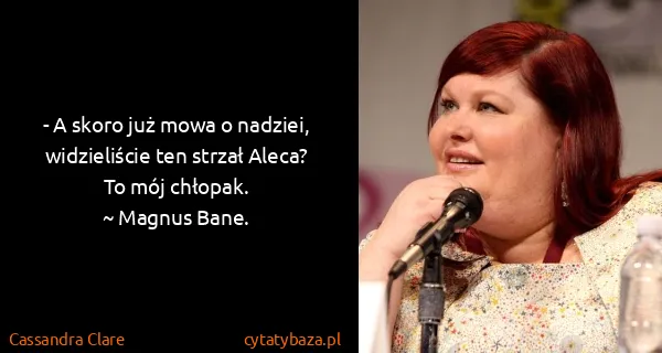 Cassandra Clare: - A skoro już mowa o nadziei, widzieliście ten strzał...