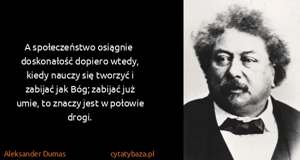 Aleksander Dumas: A społeczeństwo osiągnie  doskonałość dopiero wtedy,...