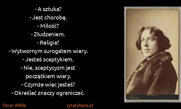 Oscar Wilde: - A sztuka?
- Jest chorobą.
- Miłość?
- Złudzeniem.
-...