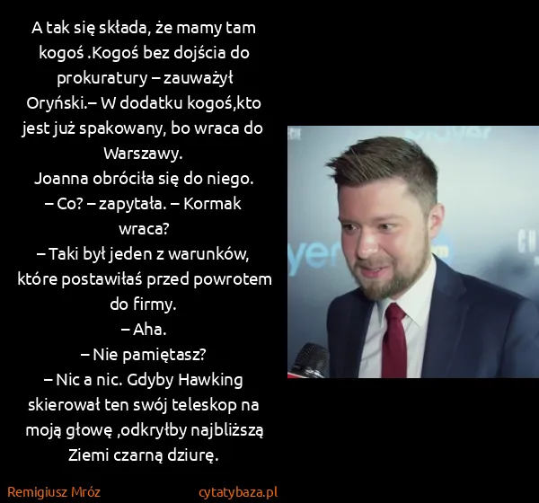 Remigiusz Mróz: A tak się składa, że mamy tam kogoś .Kogoś bez dojścia...