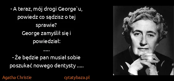 Agatha Christie: - A teraz, mój drogi George`u, powiedz co sądzisz o tej...
