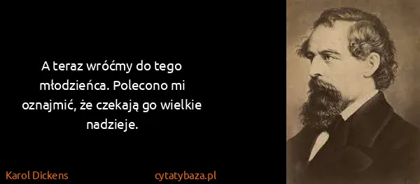Karol Dickens: A teraz wróćmy do tego młodzieńca. Polecono mi oznajmić,...