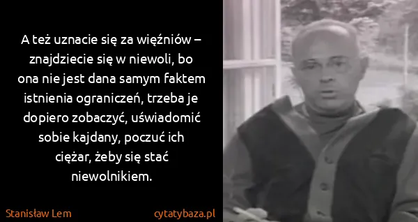Stanisław Lem: A też uznacie się za więźniów – znajdziecie się w...