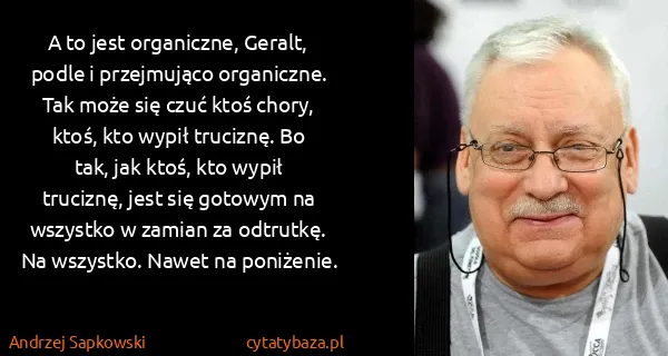 Andrzej Sapkowski: A to jest organiczne, Geralt, podle i przejmująco...