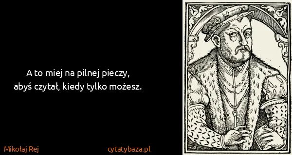 Mikołaj Rej: A to miej na pilnej pieczy, abyś czytał, kiedy tylko...
